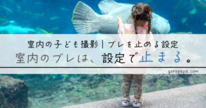 室内で子どもがブレる・暗くなる悩みを、α7IVで毎日試行錯誤した2児パパが解決。シャッタースピード・ISO・AFの設定を3歳1歳の実例つきで初心者向けに徹底解説します。